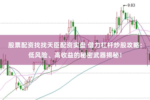 股票配资找找天臣配资实盘 借力杠杆炒股攻略：低风险、高收益的秘密武器揭秘！