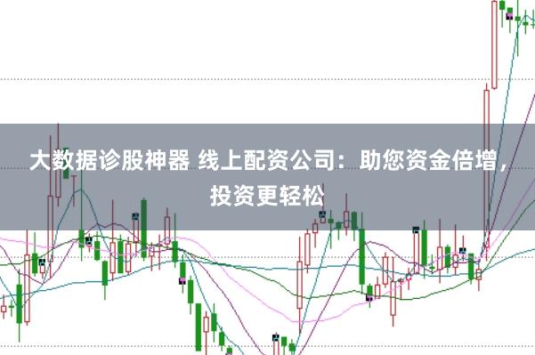 大数据诊股神器 线上配资公司：助您资金倍增，投资更轻松