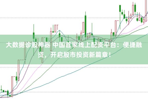 大数据诊股神器 中国首家线上配资平台：便捷融资，开启股市投资新篇章！