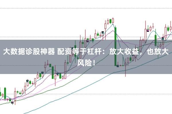 大数据诊股神器 配资等于杠杆：放大收益，也放大风险！