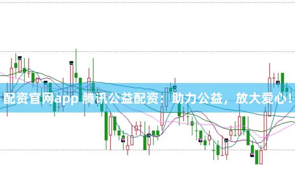 配资官网app 腾讯公益配资:助力公益,放大爱心!