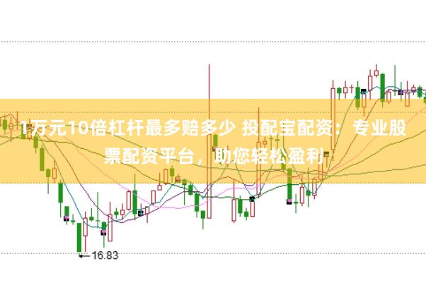 1万元10倍杠杆最多赔多少 投配宝配资：专业股票配资平台，助您轻松盈利