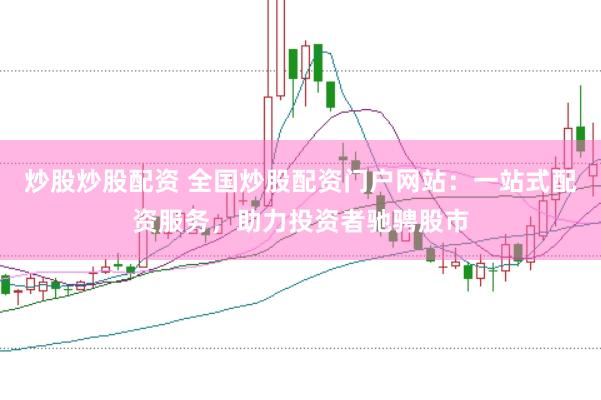 炒股炒股配资 全国炒股配资门户网站：一站式配资服务，助力投资者驰骋股市