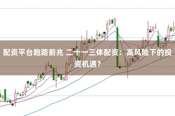 配资平台跑路前兆 二十一三体配资：高风险下的投资机遇？
