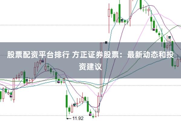 股票配资平台排行 方正证券股票：最新动态和投资建议