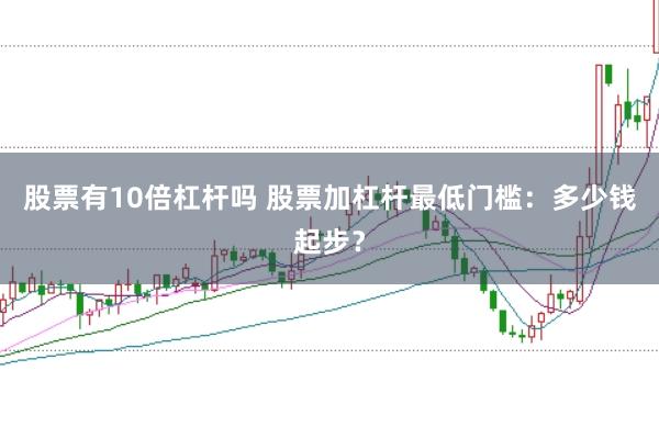 股票有10倍杠杆吗 股票加杠杆最低门槛：多少钱起步？