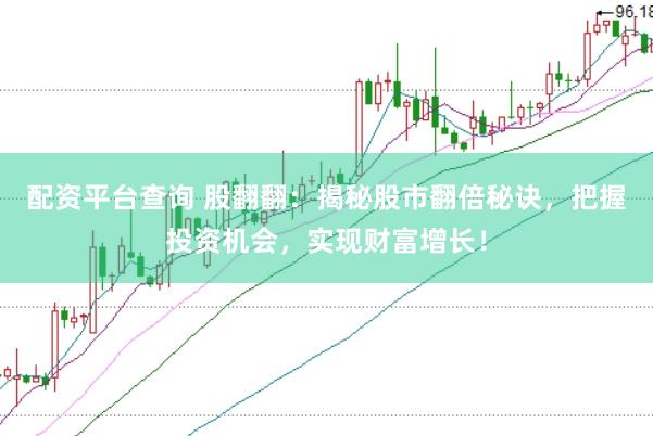 配资平台查询 股翻翻：揭秘股市翻倍秘诀，把握投资机会，实现财富增长！