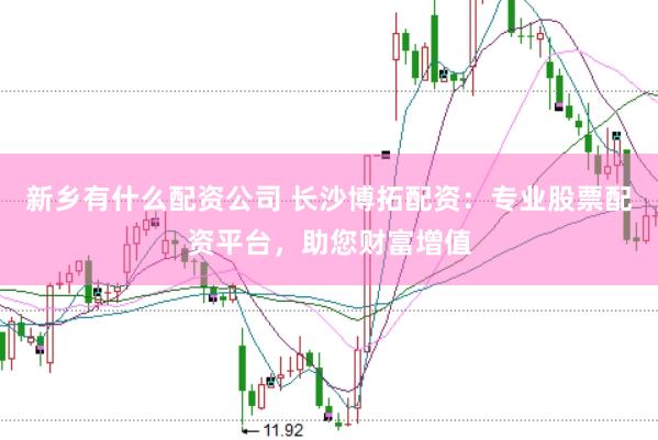 新乡有什么配资公司 长沙博拓配资:专业股票配资平台,助您财富增值