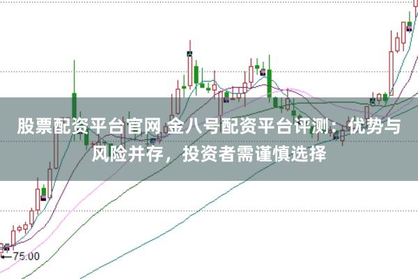 股票配资平台官网 金八号配资平台评测：优势与风险并存，投资者需谨慎选择