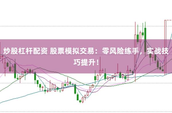 炒股杠杆配资 股票模拟交易：零风险练手，实战技巧提升！