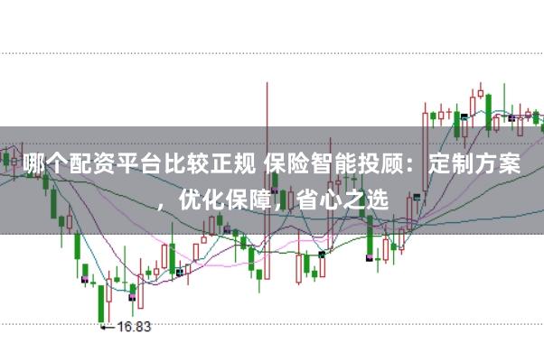 哪个配资平台比较正规 保险智能投顾:定制方案,优化保障,省心之选