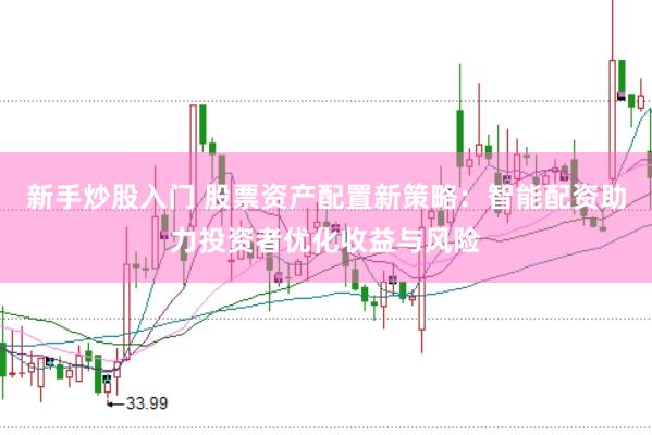 新手炒股入门 股票资产配置新策略：智能配资助力投资者优化收益与风险