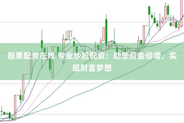 股票配资在线 专业炒股配资:助您资金倍增,实现财富梦想