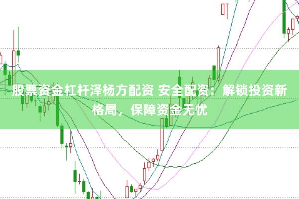 股票资金杠杆泽杨方配资 安全配资:解锁投资新格局,保障资金无忧