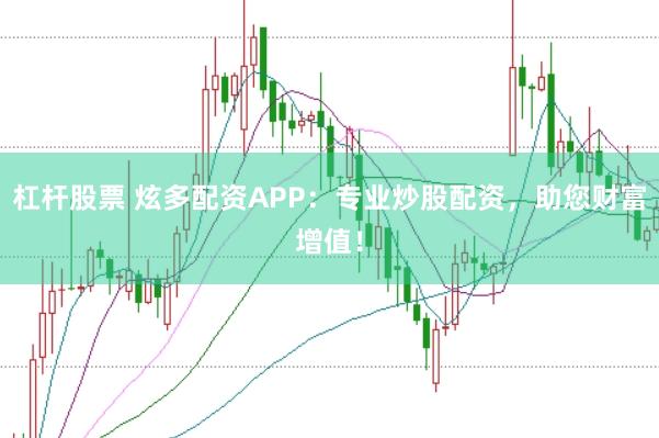 杠杆股票 炫多配资APP：专业炒股配资，助您财富增值！