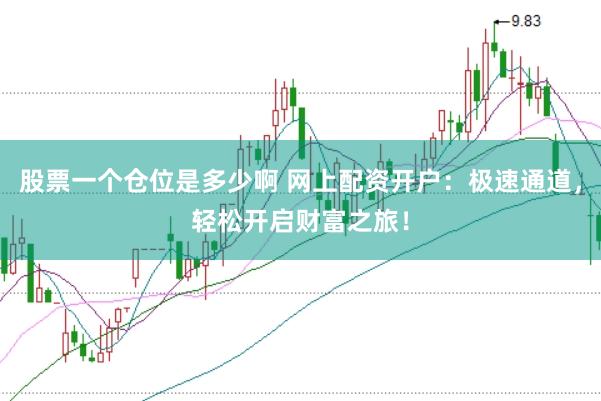 股票一个仓位是多少啊 网上配资开户：极速通道，轻松开启财富之旅！