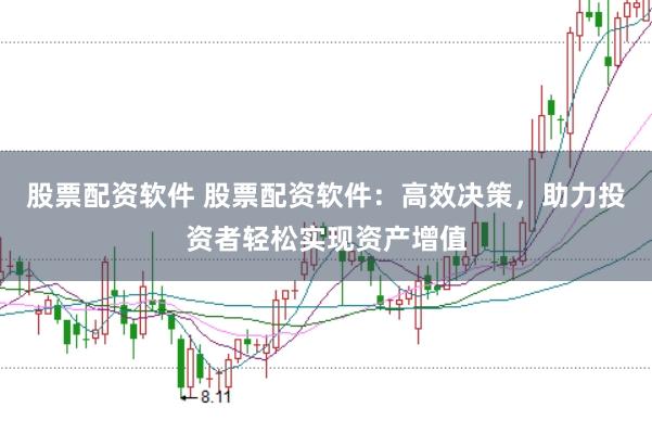 股票配资软件 股票配资软件：高效决策，助力投资者轻松实现资产增值