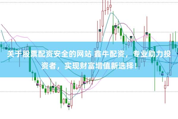 关于股票配资安全的网站 鑫牛配资，专业助力投资者，实现财富增值新选择！