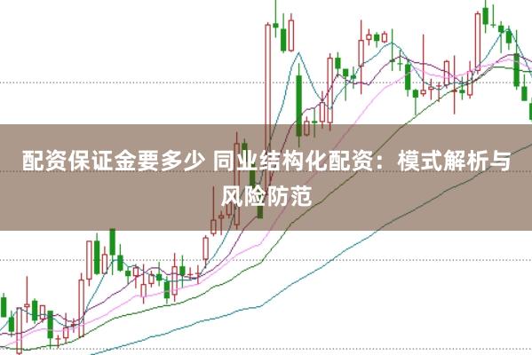 配资保证金要多少 同业结构化配资：模式解析与风险防范