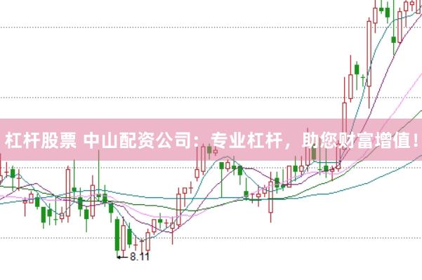 杠杆股票 中山配资公司：专业杠杆，助您财富增值！