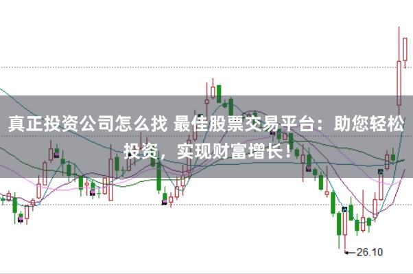 真正投资公司怎么找 最佳股票交易平台:助您轻松投资,实现财富增长!