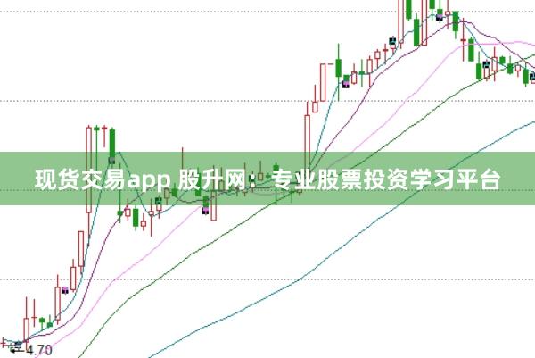 现货交易app 股升网：专业股票投资学习平台