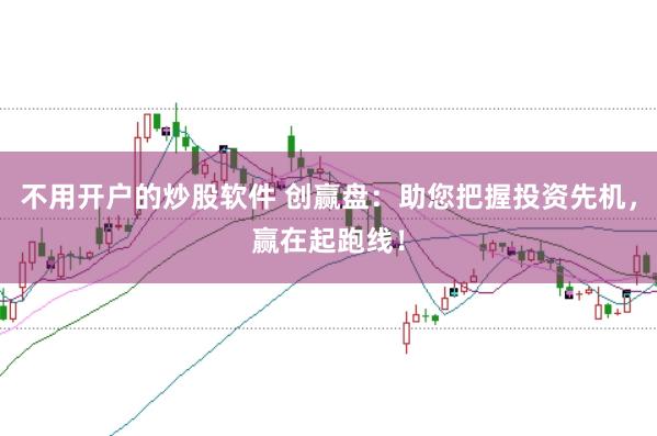 不用开户的炒股软件 创赢盘：助您把握投资先机，赢在起跑线！