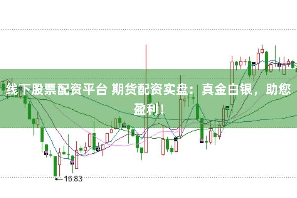 线下股票配资平台 期货配资实盘：真金白银，助您盈利！