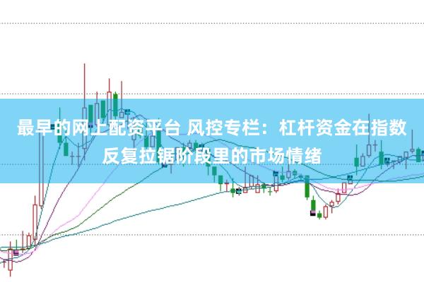 最早的网上配资平台 风控专栏:杠杆资金在指数反复拉锯阶段里的市场情绪
