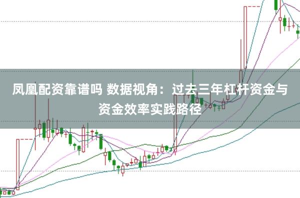 凤凰配资靠谱吗 数据视角:过去三年杠杆资金与资金效率实践路径