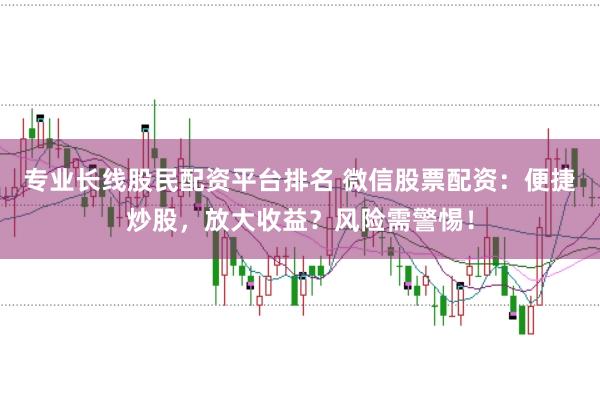 专业长线股民配资平台排名 微信股票配资:便捷炒股,放大收益?风险需警惕!