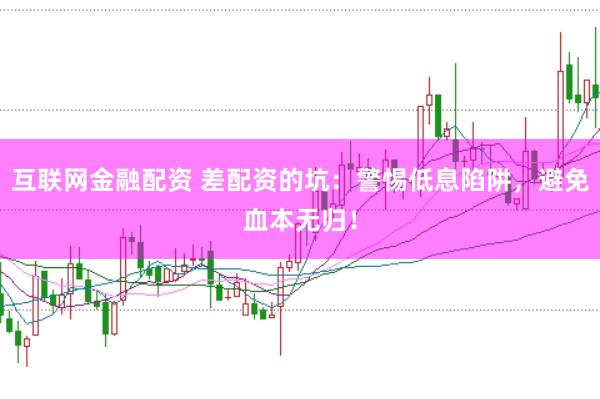 互联网金融配资 差配资的坑：警惕低息陷阱，避免血本无归！