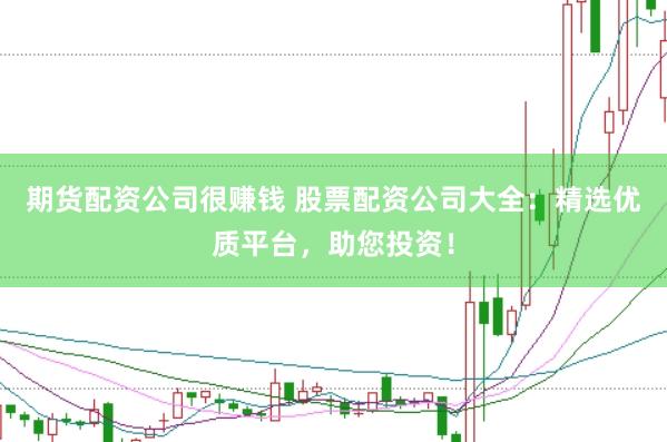 期货配资公司很赚钱 股票配资公司大全：精选优质平台，助您投资！