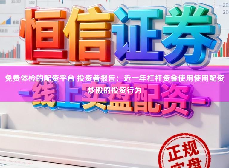 免费体检的配资平台 投资者报告：近一年杠杆资金使用使用配资炒股的投资行为