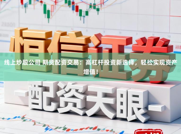 线上炒股公司 期货配资交易：高杠杆投资新选择，轻松实现资产增值！