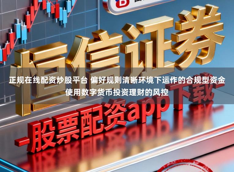 正规在线配资炒股平台 偏好规则清晰环境下运作的合规型资金使用数字货币投资理财的风控