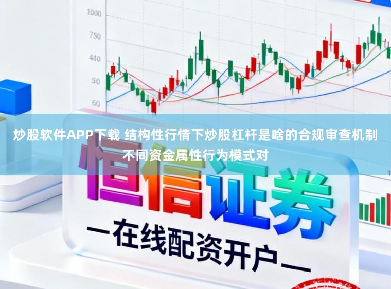 炒股软件APP下载 结构性行情下炒股杠杆是啥的合规审查机制不同资金属性行为模式对