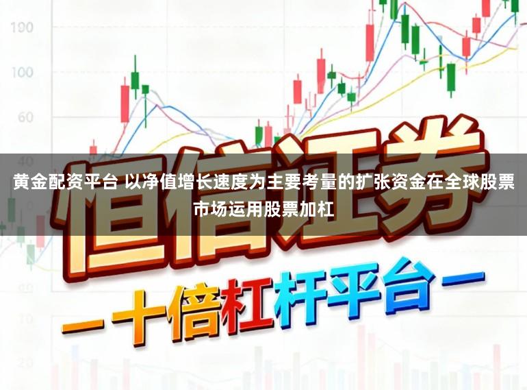 黄金配资平台 以净值增长速度为主要考量的扩张资金在全球股票市场运用股票加杠