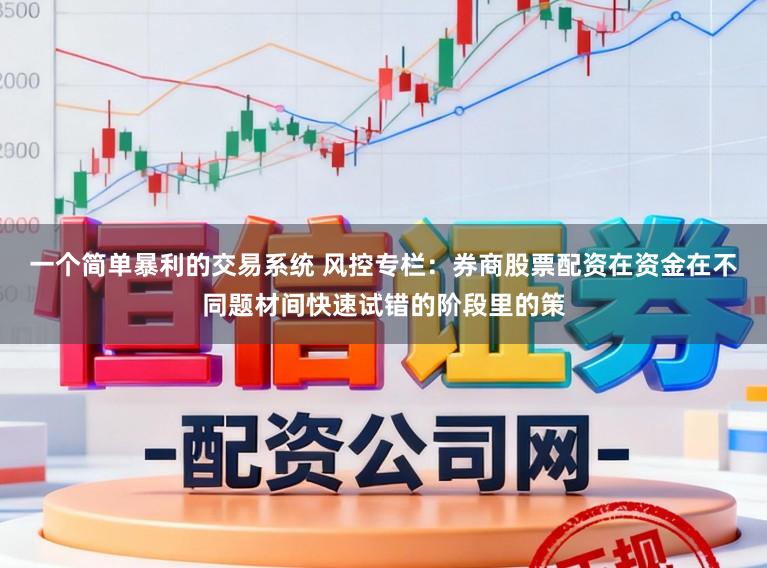一个简单暴利的交易系统 风控专栏：券商股票配资在资金在不同题材间快速试错的阶段里的策