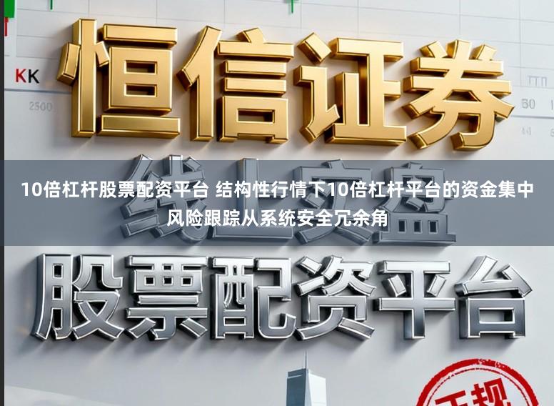 10倍杠杆股票配资平台 结构性行情下10倍杠杆平台的资金集中风险跟踪从系统安全冗余角