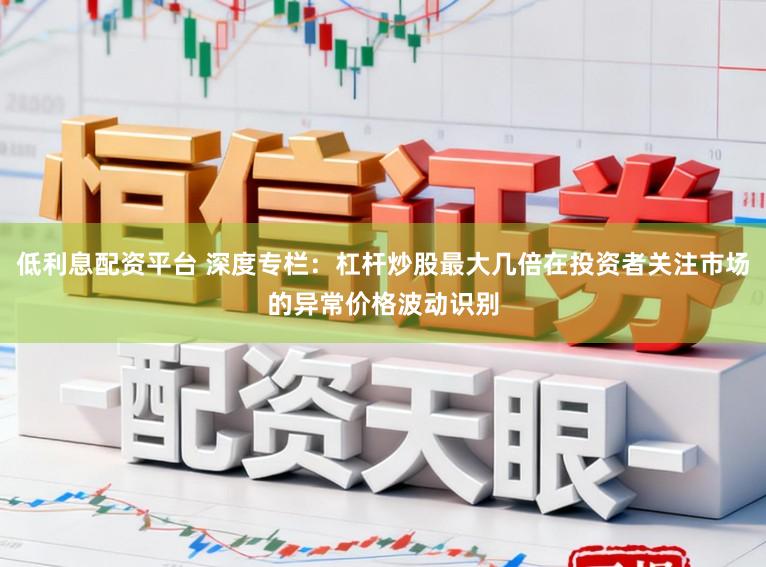 低利息配资平台 深度专栏：杠杆炒股最大几倍在投资者关注市场的异常价格波动识别