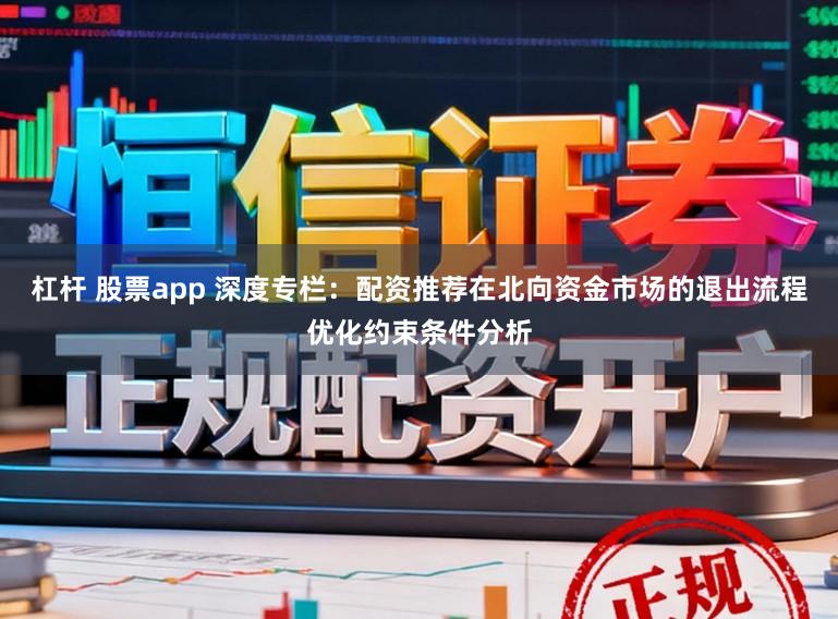 杠杆 股票app 深度专栏：配资推荐在北向资金市场的退出流程优化约束条件分析