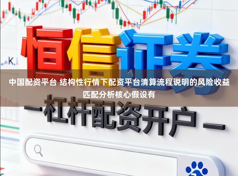 中国配资平台 结构性行情下配资平台清算流程说明的风险收益匹配分析核心假设有
