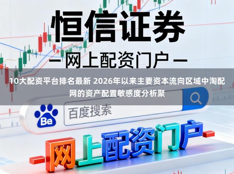 10大配资平台排名最新 2026年以来主要资本流向区域中淘配网的资产配置敏感度分析聚