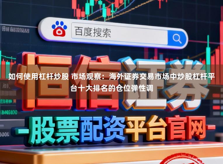 如何使用杠杆炒股 市场观察：海外证券交易市场中炒股杠杆平台十大排名的仓位弹性调