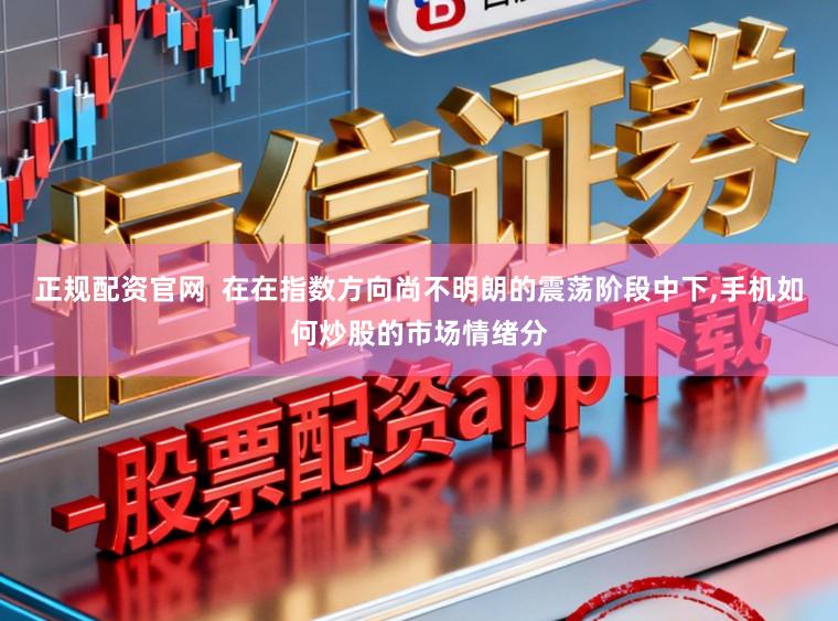 正规配资官网  在在指数方向尚不明朗的震荡阶段中下，手机如何炒股的市场情绪分
