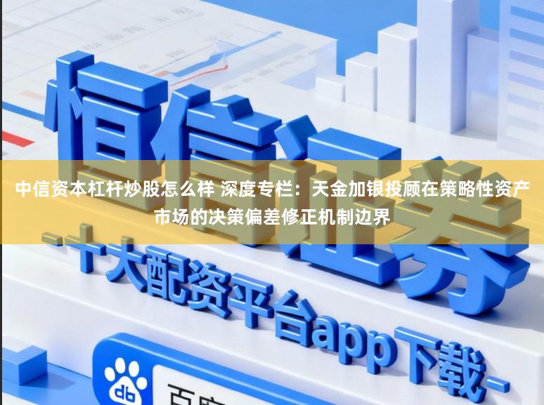 中信资本杠杆炒股怎么样 深度专栏：天金加银投顾在策略性资产市场的决策偏差修正机制边界