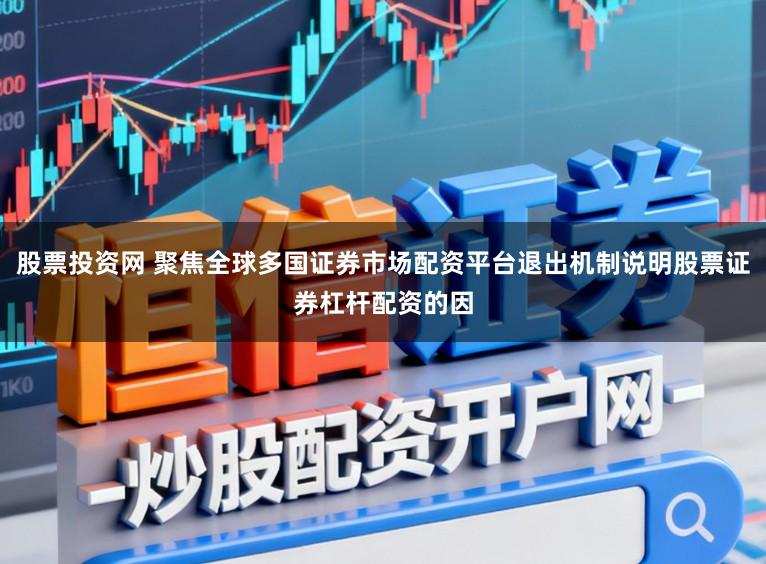 股票投资网 聚焦全球多国证券市场配资平台退出机制说明股票证券杠杆配资的因