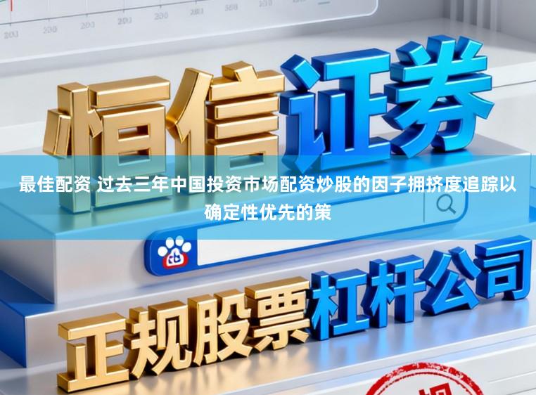 最佳配资 过去三年中国投资市场配资炒股的因子拥挤度追踪以确定性优先的策
