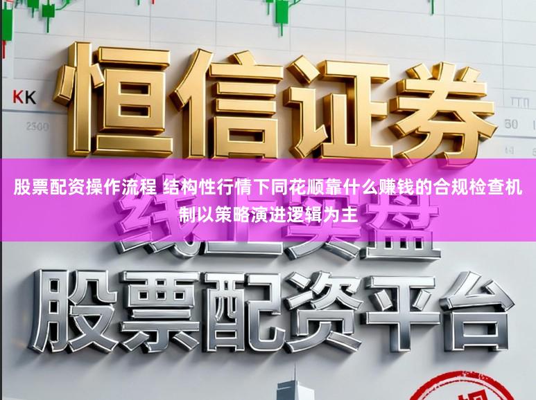 股票配资操作流程 结构性行情下同花顺靠什么赚钱的合规检查机制以策略演进逻辑为主